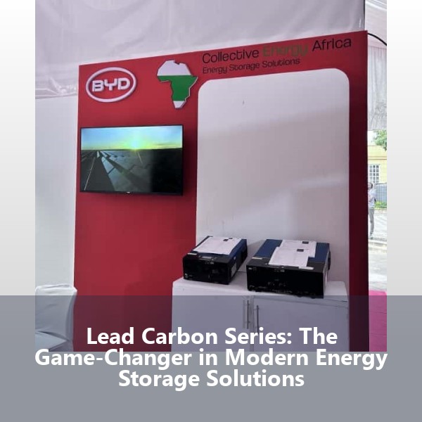 Lead Carbon Series: The Game-Changer in Modern Energy Storage Solutions